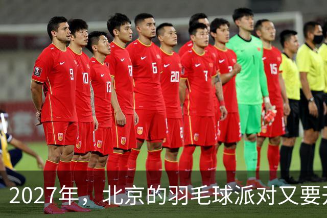 2027年，北京的羽毛球派对又要开启了！